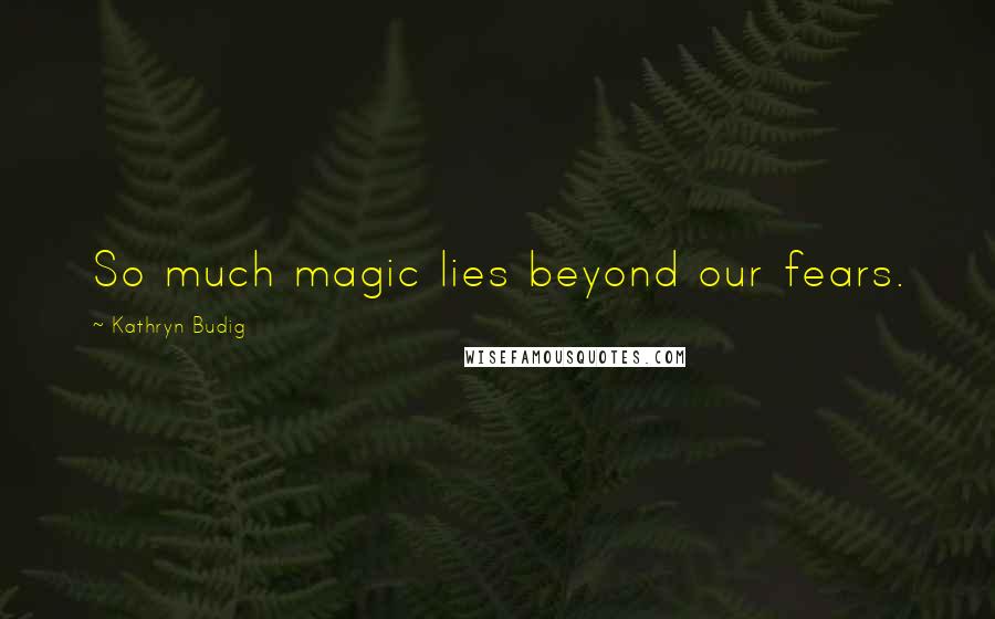 Kathryn Budig Quotes: So much magic lies beyond our fears.