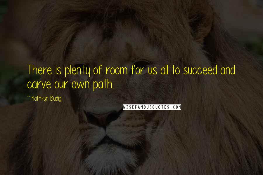 Kathryn Budig Quotes: There is plenty of room for us all to succeed and carve our own path.