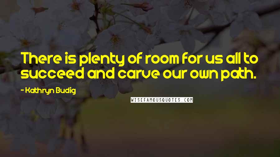 Kathryn Budig Quotes: There is plenty of room for us all to succeed and carve our own path.
