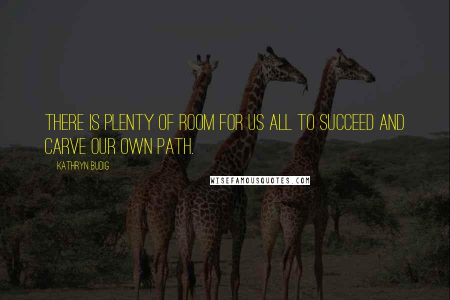 Kathryn Budig Quotes: There is plenty of room for us all to succeed and carve our own path.