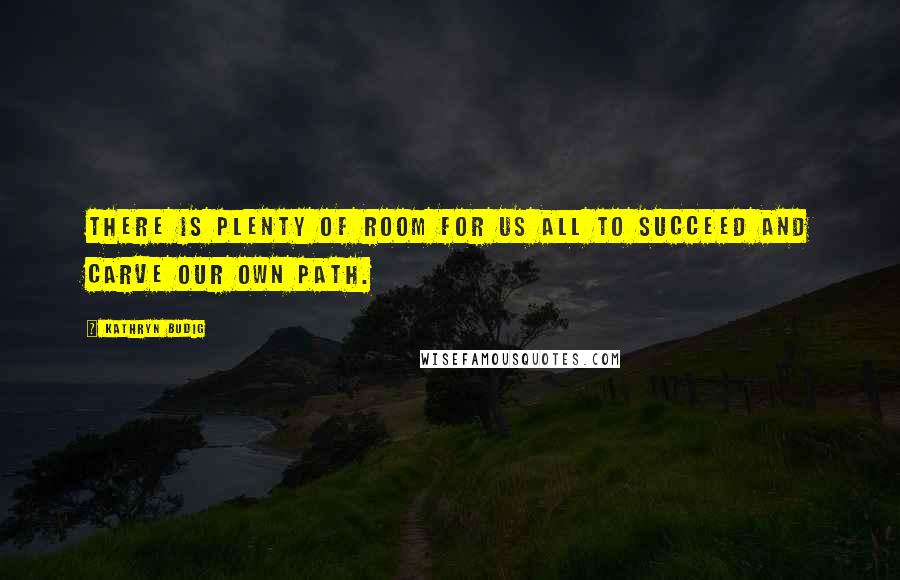 Kathryn Budig Quotes: There is plenty of room for us all to succeed and carve our own path.