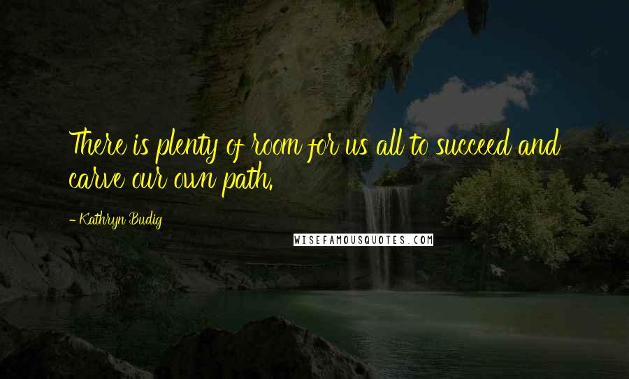 Kathryn Budig Quotes: There is plenty of room for us all to succeed and carve our own path.