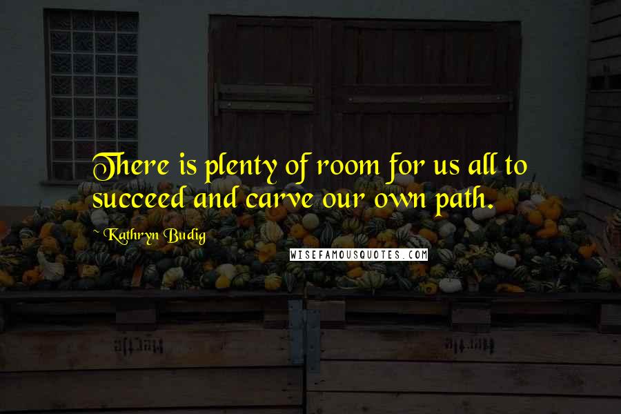Kathryn Budig Quotes: There is plenty of room for us all to succeed and carve our own path.
