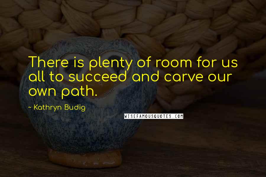 Kathryn Budig Quotes: There is plenty of room for us all to succeed and carve our own path.