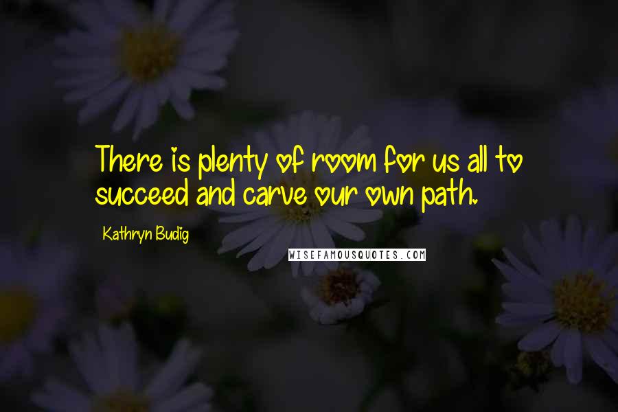 Kathryn Budig Quotes: There is plenty of room for us all to succeed and carve our own path.