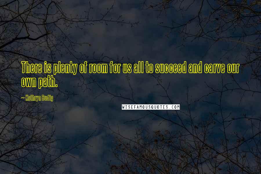 Kathryn Budig Quotes: There is plenty of room for us all to succeed and carve our own path.