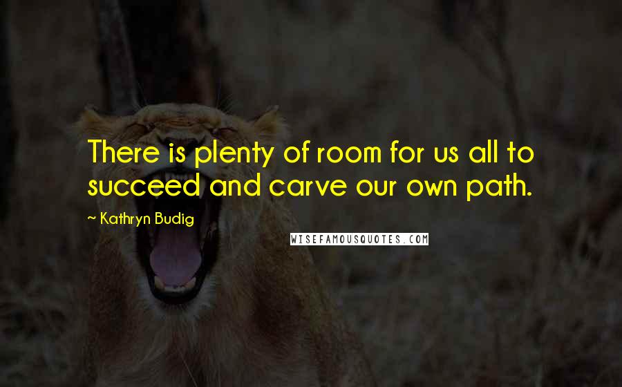 Kathryn Budig Quotes: There is plenty of room for us all to succeed and carve our own path.