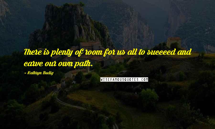 Kathryn Budig Quotes: There is plenty of room for us all to succeed and carve our own path.