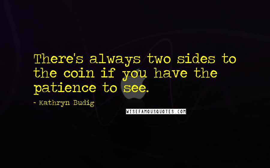 Kathryn Budig Quotes: There's always two sides to the coin if you have the patience to see.