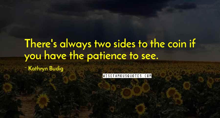 Kathryn Budig Quotes: There's always two sides to the coin if you have the patience to see.