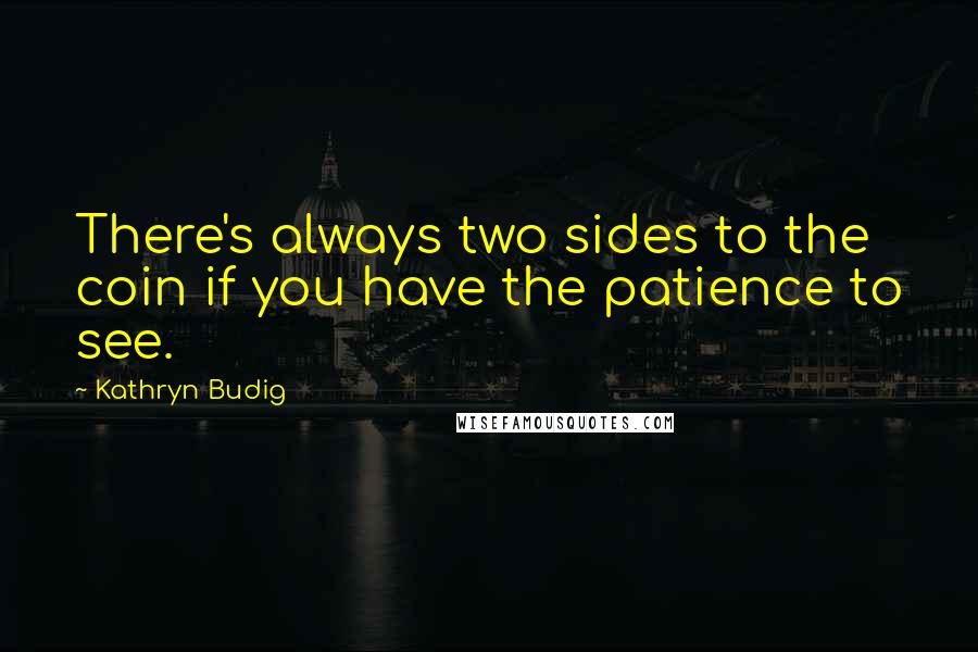 Kathryn Budig Quotes: There's always two sides to the coin if you have the patience to see.