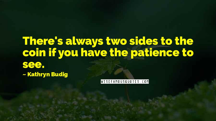 Kathryn Budig Quotes: There's always two sides to the coin if you have the patience to see.