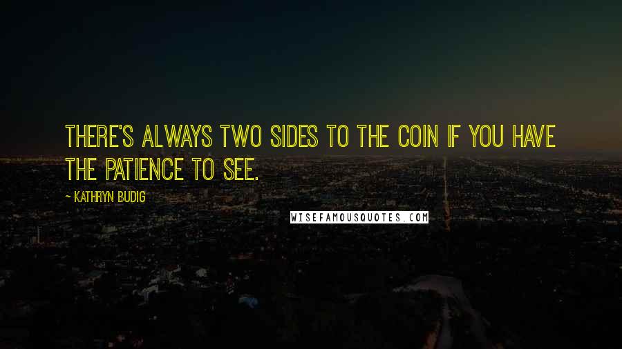 Kathryn Budig Quotes: There's always two sides to the coin if you have the patience to see.