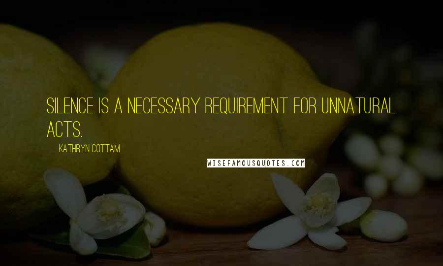 Kathryn Cottam Quotes: Silence is a necessary requirement for unnatural acts.