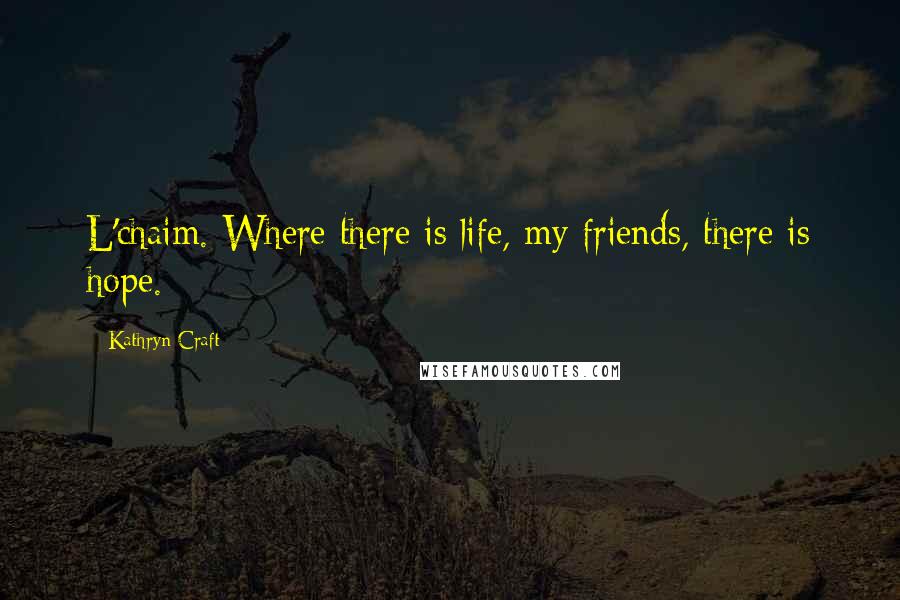 Kathryn Craft Quotes: L'chaim. Where there is life, my friends, there is hope.