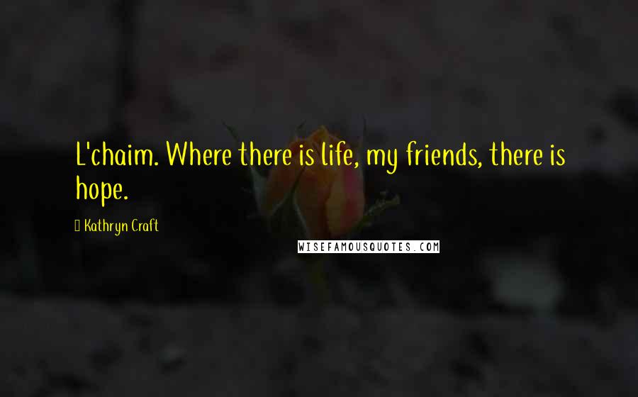 Kathryn Craft Quotes: L'chaim. Where there is life, my friends, there is hope.