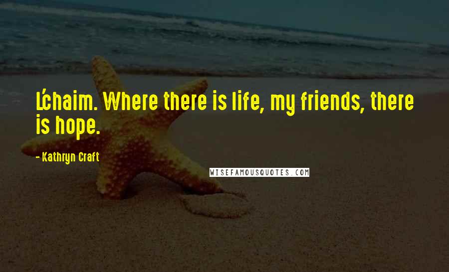 Kathryn Craft Quotes: L'chaim. Where there is life, my friends, there is hope.