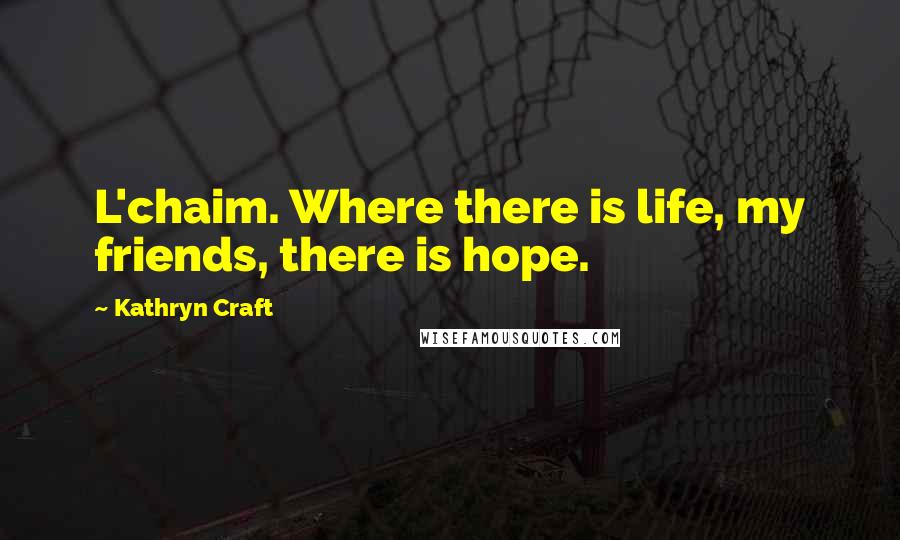 Kathryn Craft Quotes: L'chaim. Where there is life, my friends, there is hope.