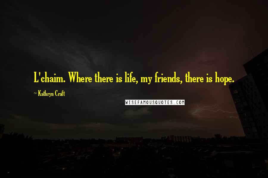 Kathryn Craft Quotes: L'chaim. Where there is life, my friends, there is hope.