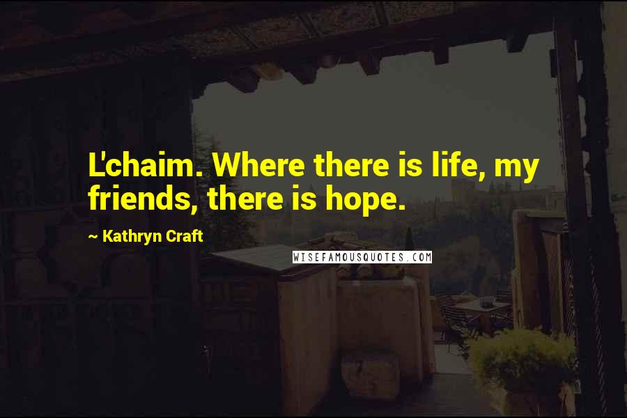 Kathryn Craft Quotes: L'chaim. Where there is life, my friends, there is hope.