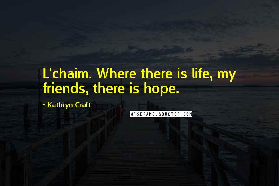 Kathryn Craft Quotes: L'chaim. Where there is life, my friends, there is hope.