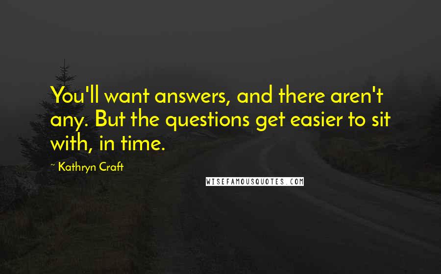 Kathryn Craft Quotes: You'll want answers, and there aren't any. But the questions get easier to sit with, in time.