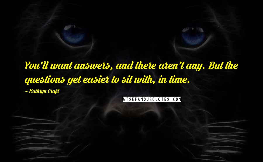 Kathryn Craft Quotes: You'll want answers, and there aren't any. But the questions get easier to sit with, in time.