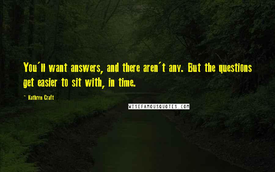 Kathryn Craft Quotes: You'll want answers, and there aren't any. But the questions get easier to sit with, in time.