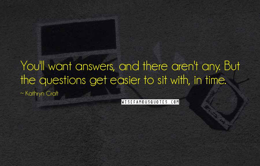 Kathryn Craft Quotes: You'll want answers, and there aren't any. But the questions get easier to sit with, in time.