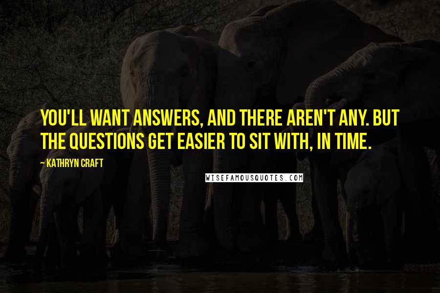 Kathryn Craft Quotes: You'll want answers, and there aren't any. But the questions get easier to sit with, in time.