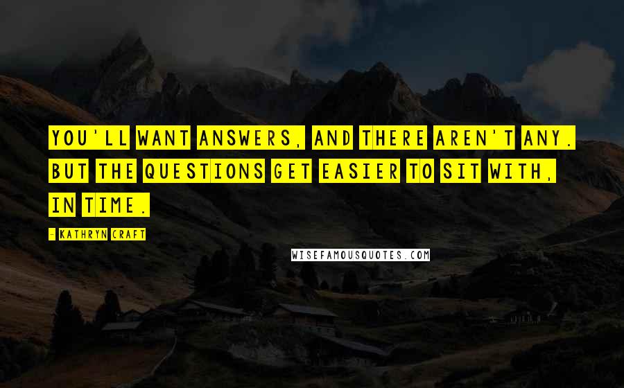 Kathryn Craft Quotes: You'll want answers, and there aren't any. But the questions get easier to sit with, in time.