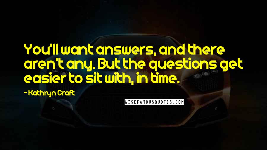 Kathryn Craft Quotes: You'll want answers, and there aren't any. But the questions get easier to sit with, in time.