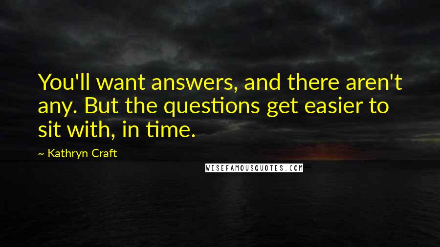 Kathryn Craft Quotes: You'll want answers, and there aren't any. But the questions get easier to sit with, in time.