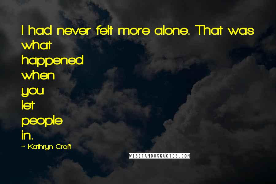 Kathryn Croft Quotes: I had never felt more alone. That was what happened when you let people in.