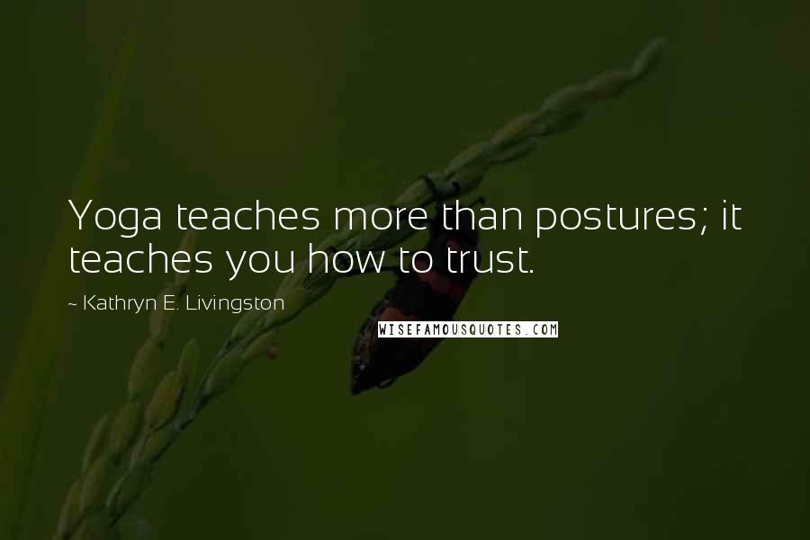 Kathryn E. Livingston Quotes: Yoga teaches more than postures; it teaches you how to trust.