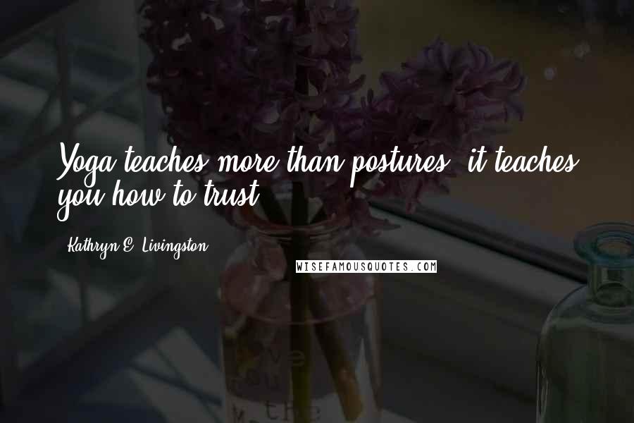 Kathryn E. Livingston Quotes: Yoga teaches more than postures; it teaches you how to trust.