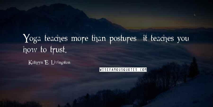 Kathryn E. Livingston Quotes: Yoga teaches more than postures; it teaches you how to trust.