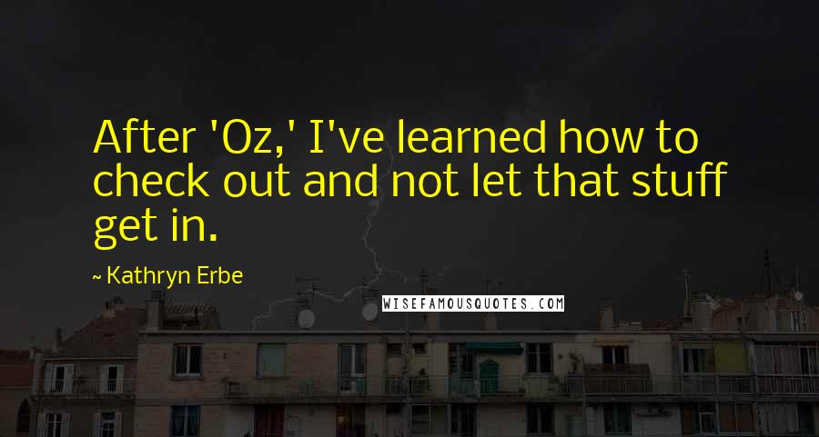 Kathryn Erbe Quotes: After 'Oz,' I've learned how to check out and not let that stuff get in.