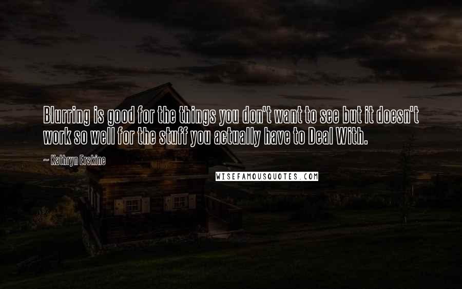 Kathryn Erskine Quotes: Blurring is good for the things you don't want to see but it doesn't work so well for the stuff you actually have to Deal With.