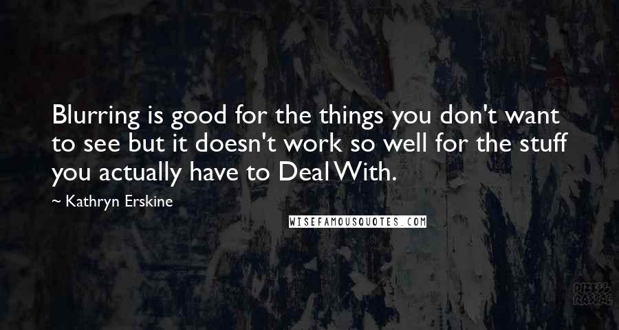 Kathryn Erskine Quotes: Blurring is good for the things you don't want to see but it doesn't work so well for the stuff you actually have to Deal With.