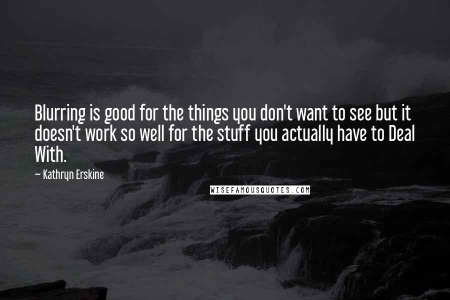 Kathryn Erskine Quotes: Blurring is good for the things you don't want to see but it doesn't work so well for the stuff you actually have to Deal With.