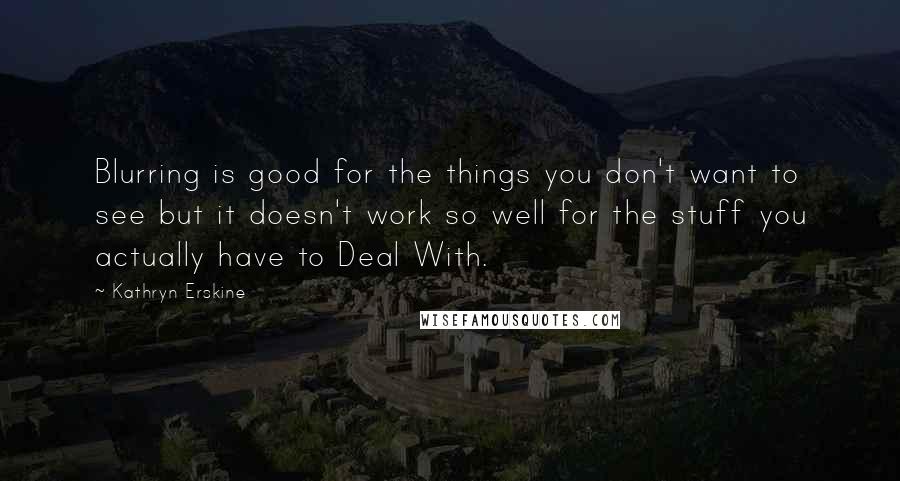 Kathryn Erskine Quotes: Blurring is good for the things you don't want to see but it doesn't work so well for the stuff you actually have to Deal With.