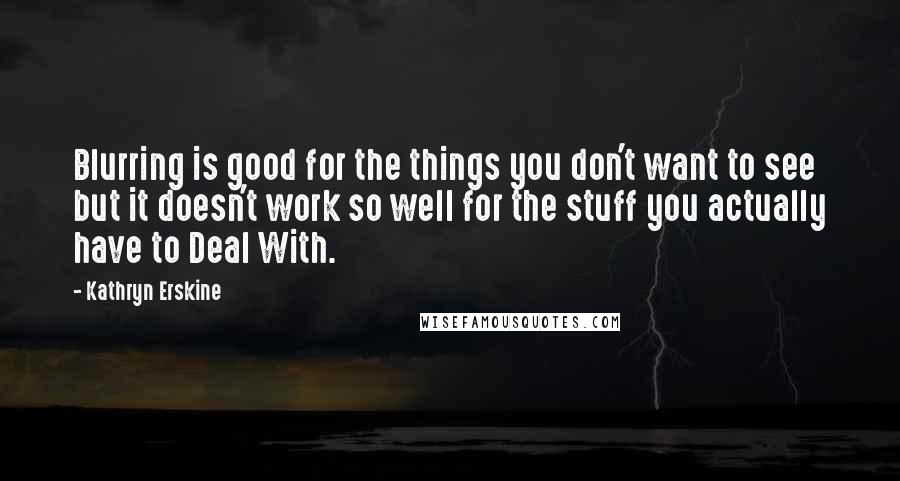 Kathryn Erskine Quotes: Blurring is good for the things you don't want to see but it doesn't work so well for the stuff you actually have to Deal With.