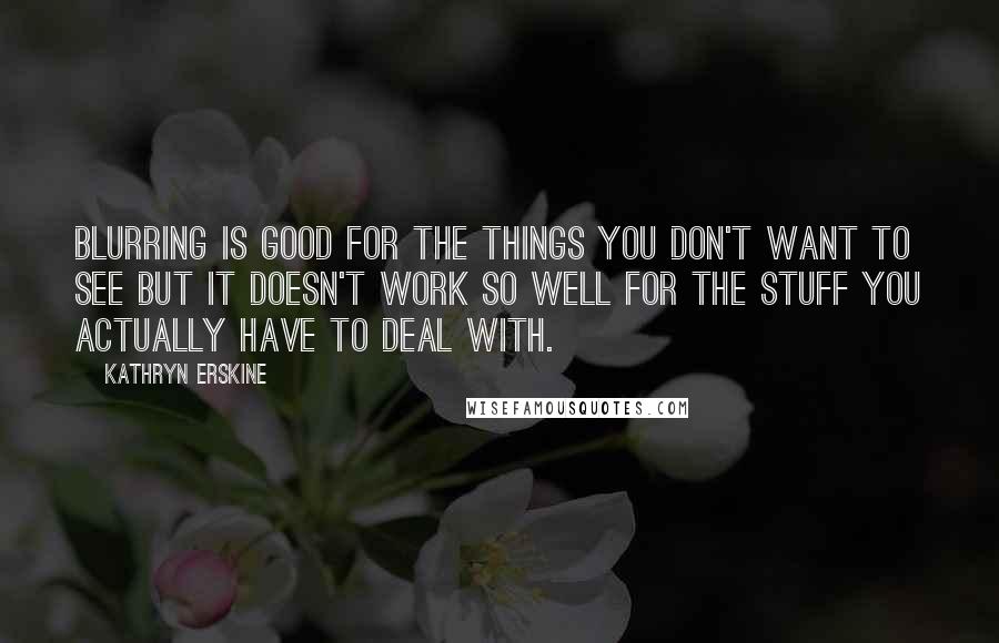Kathryn Erskine Quotes: Blurring is good for the things you don't want to see but it doesn't work so well for the stuff you actually have to Deal With.