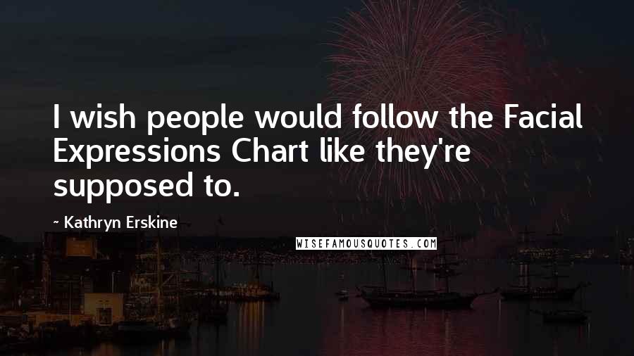 Kathryn Erskine Quotes: I wish people would follow the Facial Expressions Chart like they're supposed to.