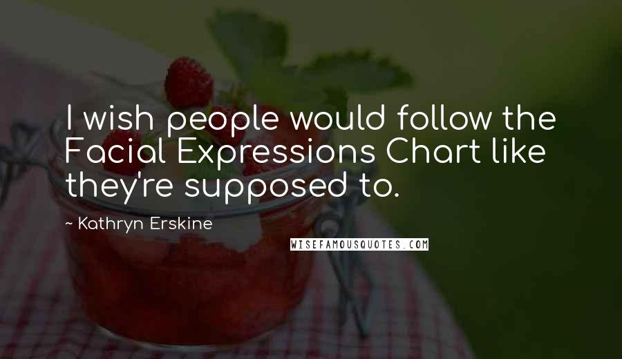 Kathryn Erskine Quotes: I wish people would follow the Facial Expressions Chart like they're supposed to.