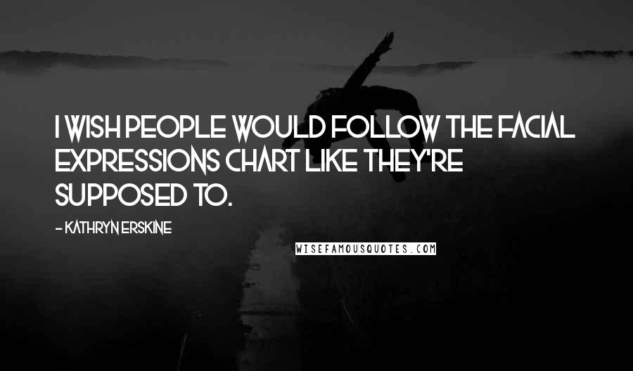 Kathryn Erskine Quotes: I wish people would follow the Facial Expressions Chart like they're supposed to.