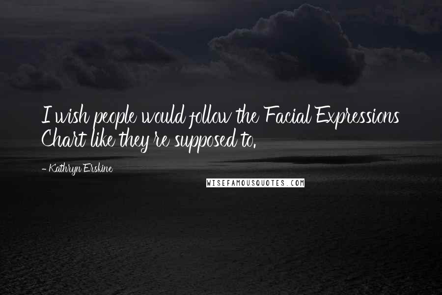 Kathryn Erskine Quotes: I wish people would follow the Facial Expressions Chart like they're supposed to.