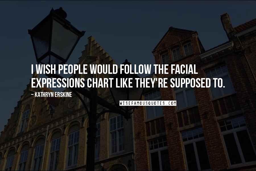 Kathryn Erskine Quotes: I wish people would follow the Facial Expressions Chart like they're supposed to.
