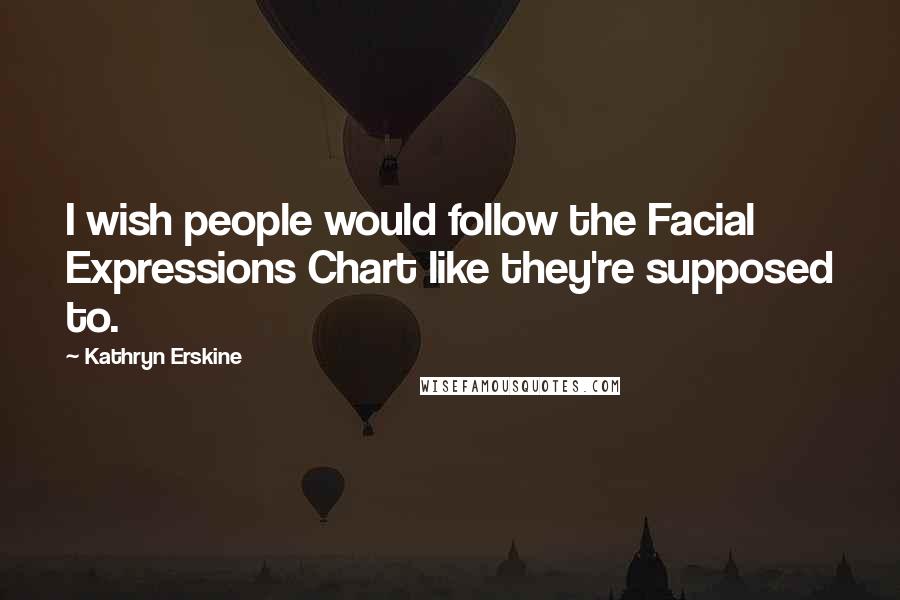 Kathryn Erskine Quotes: I wish people would follow the Facial Expressions Chart like they're supposed to.